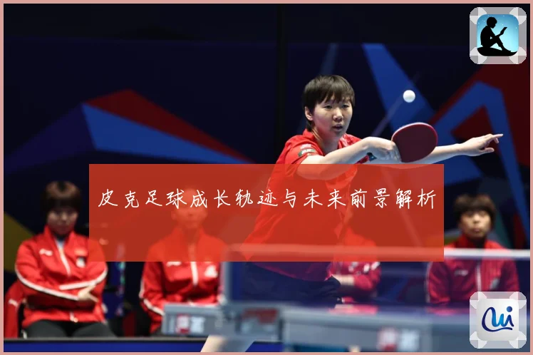 皮克足球成长轨迹与未来前景解析