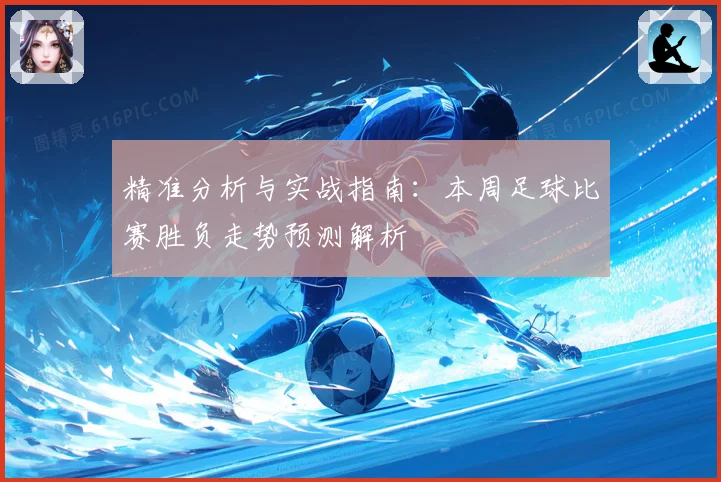 精准分析与实战指南：本周足球比赛胜负走势预测解析