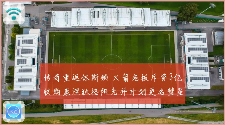 传奇重返休斯顿 火箭老板斥资3亿收购康涅狄格阳光并计划更名彗星队