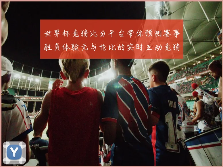 世界杯竞猜比分平台带你预测赛事胜负体验无与伦比的实时互动竞猜乐趣