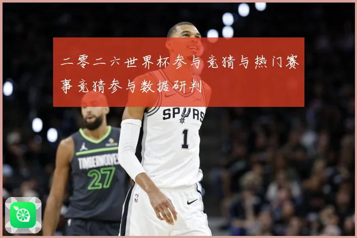 二零二六世界杯参与竞猜与热门赛事竞猜参与数据研判