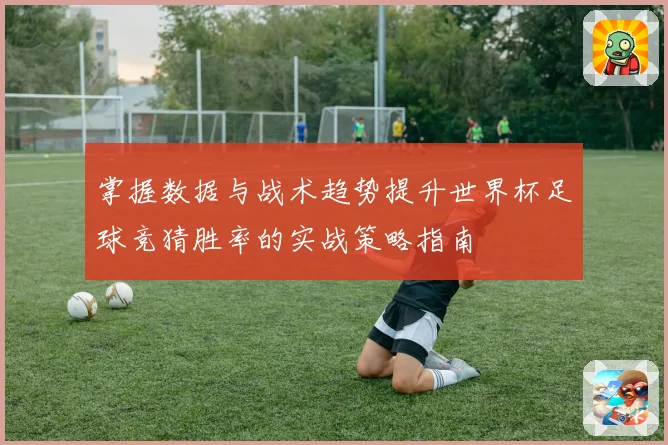 掌握数据与战术趋势提升世界杯足球竞猜胜率的实战策略指南 ⚽