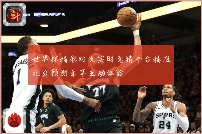 世界杯精彩对决实时竞猜平台精准比分预测乐享互动体验