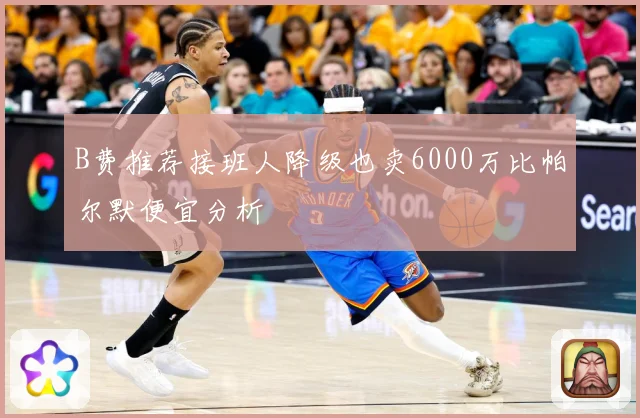 B费推荐接班人降级也卖6000万比帕尔默便宜分析