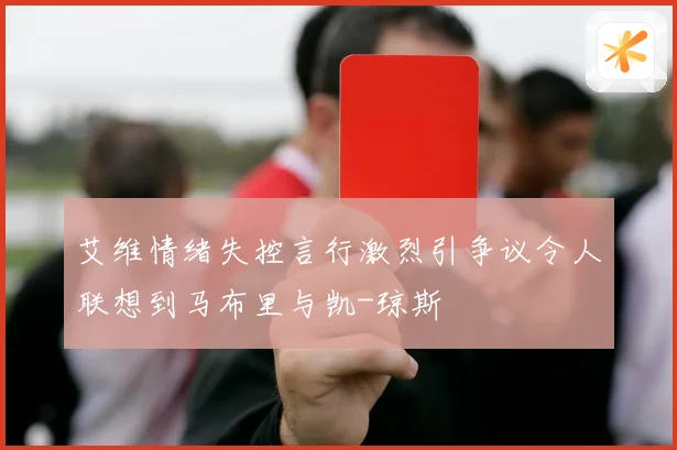 艾维情绪失控言行激烈引争议令人联想到马布里与凯-琼斯