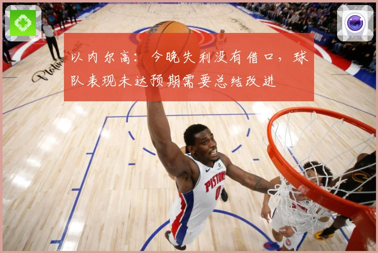 以内尔高：今晚失利没有借口，球队表现未达预期需要总结改进
