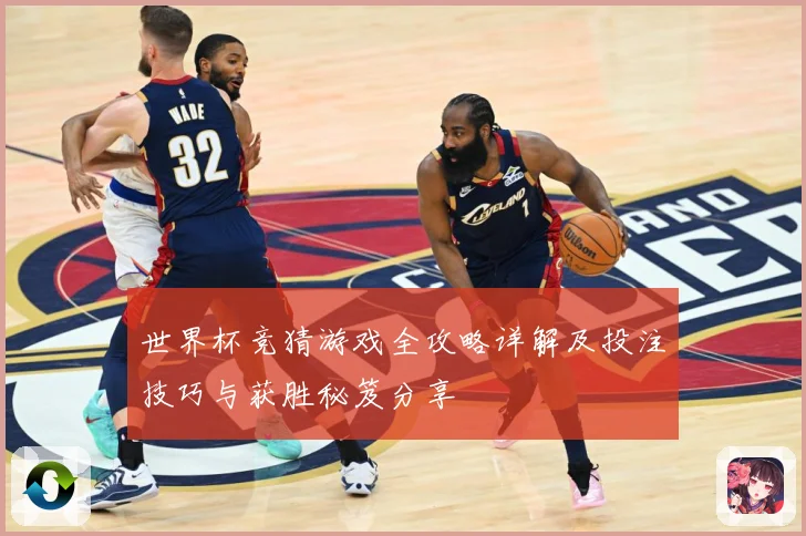 世界杯竞猜游戏全攻略详解及投注技巧与获胜秘笈分享