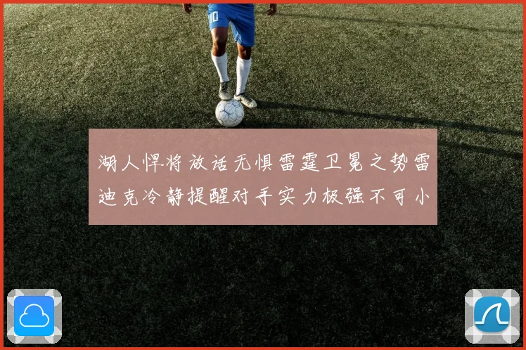 湖人悍将放话无惧雷霆卫冕之势雷迪克冷静提醒对手实力极强不可小觑