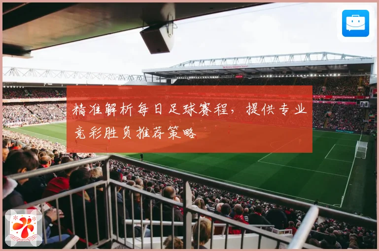 精准解析每日足球赛程，提供专业竞彩胜负推荐策略