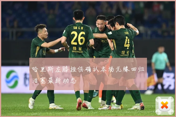 哈里斯左膝挫伤确认本场无缘回归活塞最新动态