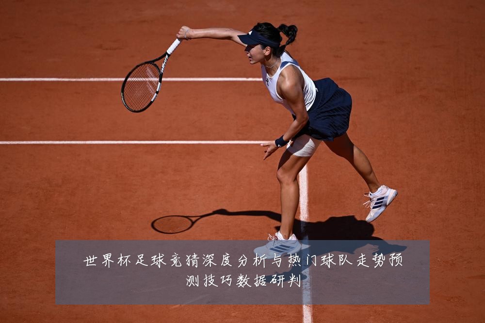 世界杯足球竞猜深度分析与热门球队走势预测技巧数据研判
