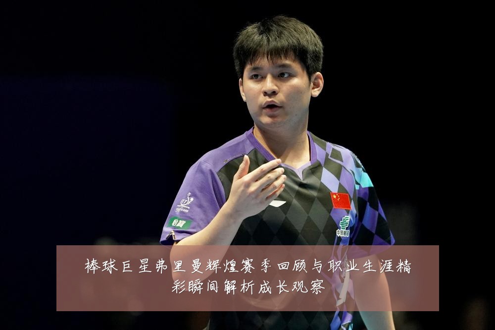 棒球巨星弗里曼辉煌赛季回顾与职业生涯精彩瞬间解析成长观察