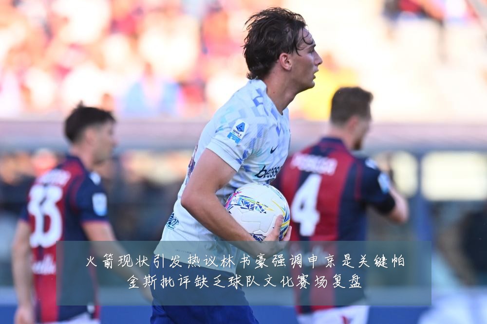 火箭现状引发热议林书豪强调申京是关键帕金斯批评缺乏球队文化赛场复盘