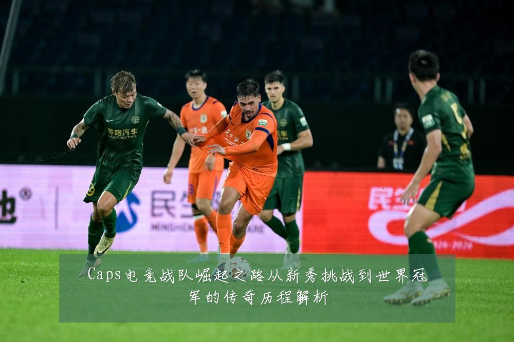 Caps电竞战队崛起之路从新秀挑战到世界冠军的传奇历程解析