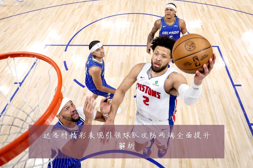 达洛特精彩表现引领球队攻防两端全面提升解析