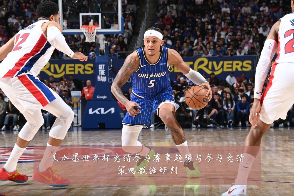 美加墨世界杯竞猜参与赛事趋势与参与竞猜策略数据研判