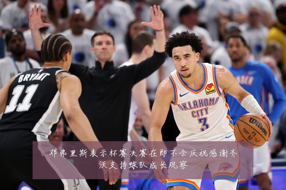 邓弗里斯表示杯赛决赛在即不会庆祝感谢齐沃支持球队成长观察